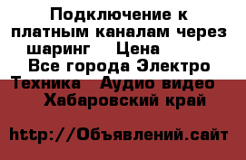 Подключение к платным каналам через шаринг  › Цена ­ 100 - Все города Электро-Техника » Аудио-видео   . Хабаровский край